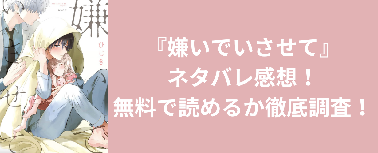 『嫌いでいさせて』ネタバレ感想！無料で読めるか徹底調査！